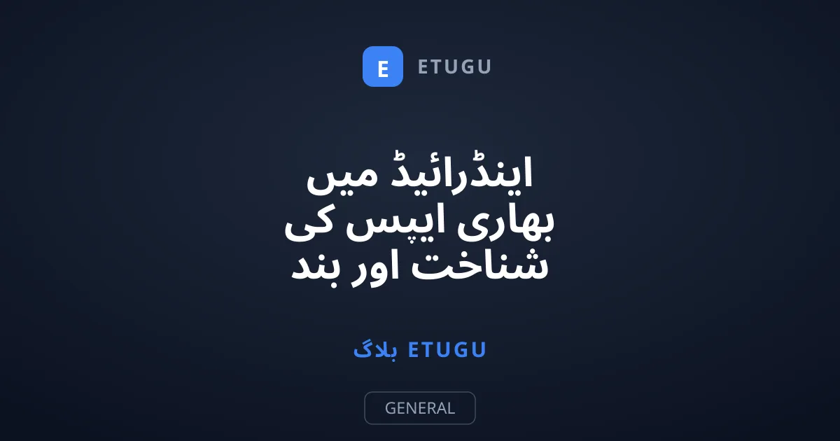 اینڈرائیڈ میں بھاری ایپس کی شناخت اور بند کرنے کا طریقہ